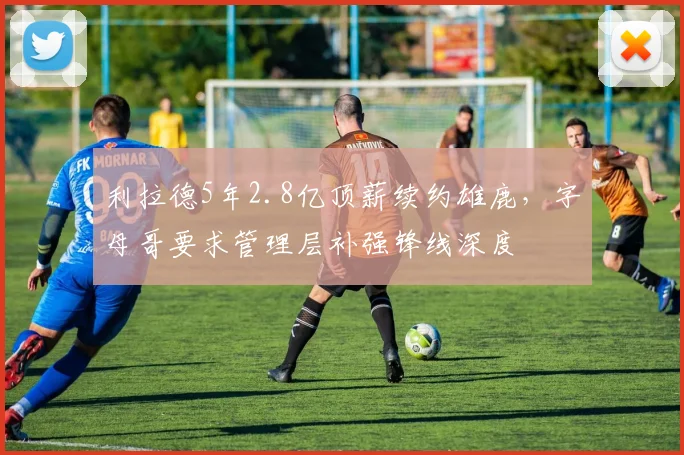 利拉德5年2.8亿顶薪续约雄鹿,字母哥要求管理层补强锋线深度