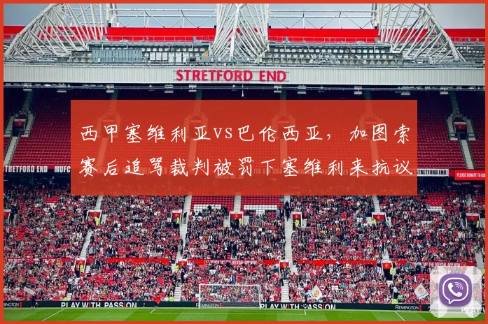 西甲塞维利亚vs巴伦西亚,加图索赛后追骂裁判被罚下塞维利来抗议纪律处罚