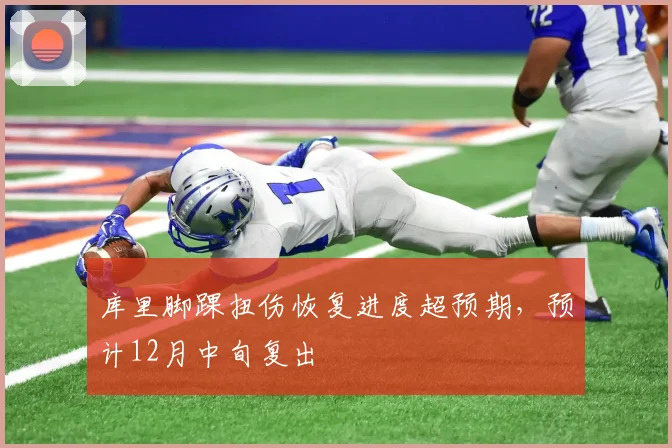 库里脚踝扭伤恢复进度超预期,预计12月中旬复出