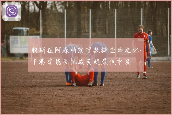赖斯在阿森纳防守数据全面进化，下赛季能否挑战英超最佳中场